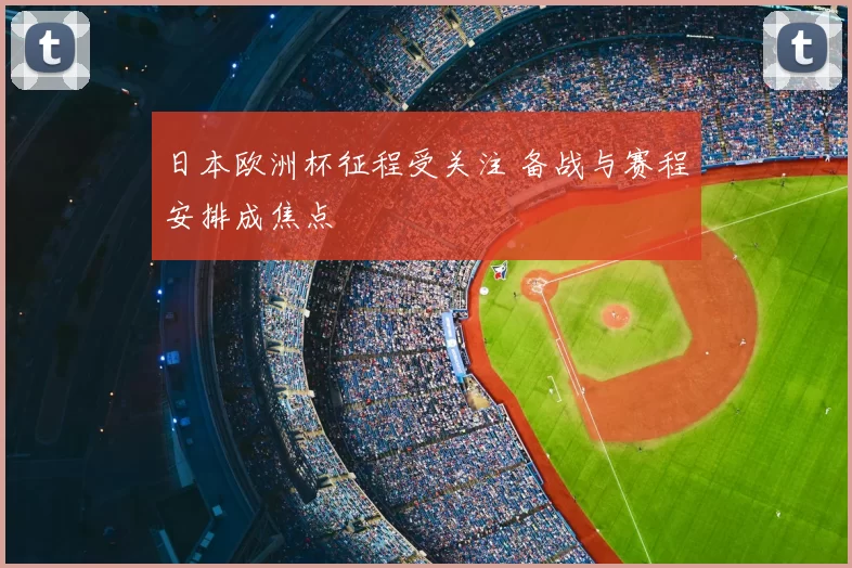 日本欧洲杯征程受关注 备战与赛程安排成焦点