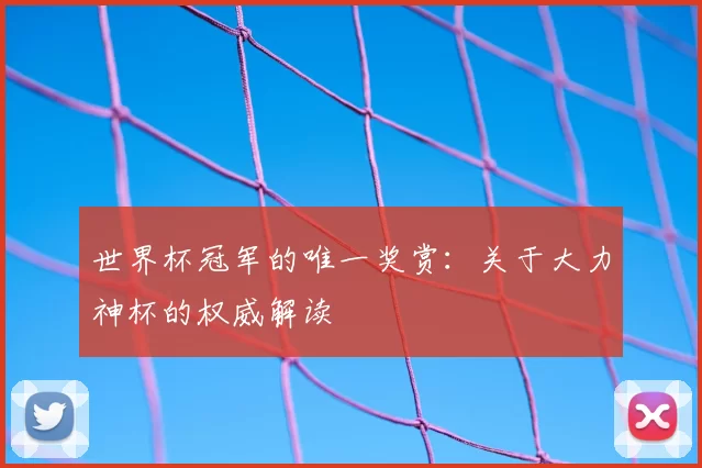 世界杯冠军的唯一奖赏：关于大力神杯的权威解读