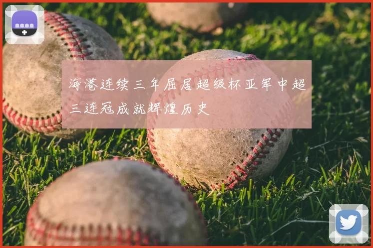 海港连续三年屈居超级杯亚军中超三连冠成就辉煌历史