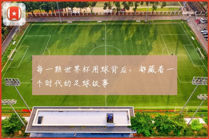 每一颗世界杯用球背后，都藏着一个时代的足球故事