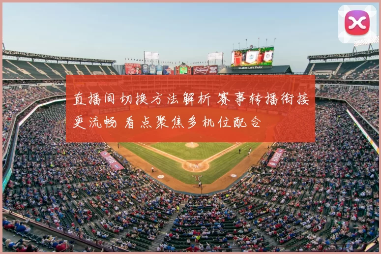 直播间切换方法解析 赛事转播衔接更流畅 看点聚焦多机位配合