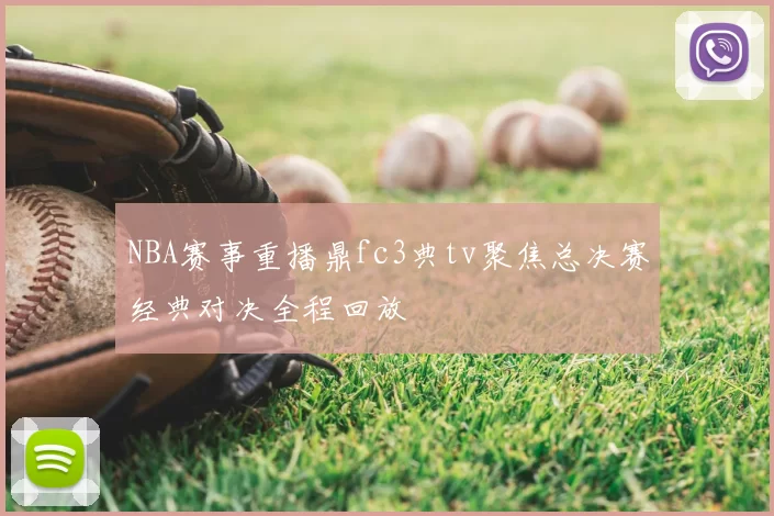NBA赛事重播鼎fc3典tv聚焦总决赛经典对决全程回放