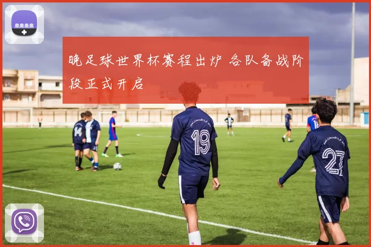 晚足球世界杯赛程出炉 各队备战阶段正式开启