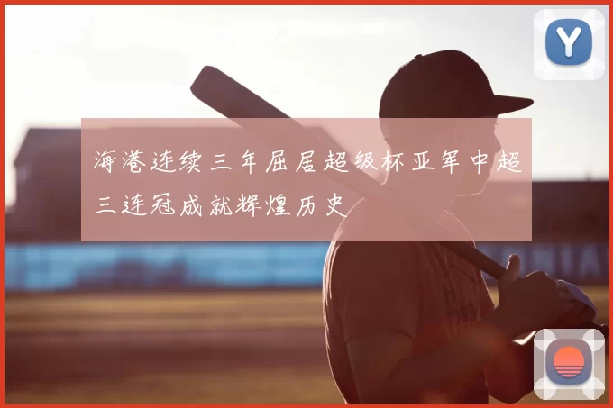 海港连续三年屈居超级杯亚军中超三连冠成就辉煌历史