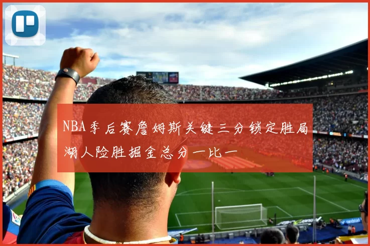 NBA季后赛詹姆斯关键三分锁定胜局湖人险胜掘金总分一比一