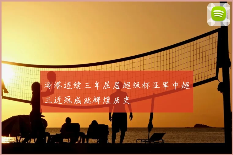 海港连续三年屈居超级杯亚军中超三连冠成就辉煌历史
