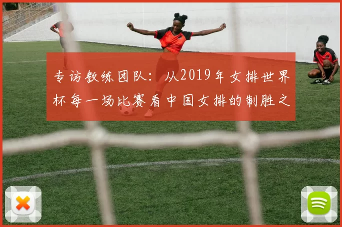 专访教练团队：从2019年女排世界杯每一场比赛看中国女排的制胜之道