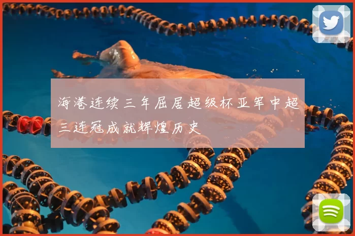 海港连续三年屈居超级杯亚军中超三连冠成就辉煌历史