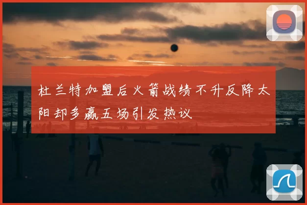 杜兰特加盟后火箭战绩不升反降太阳却多赢五场引发热议
