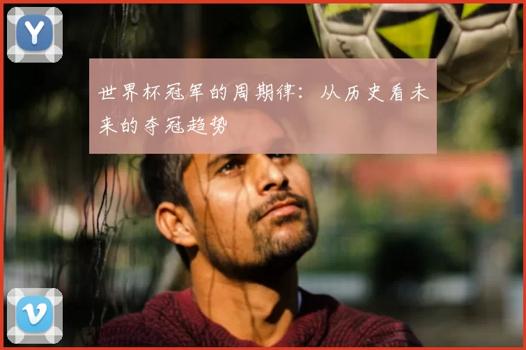 世界杯冠军的周期律：从历史看未来的夺冠趋势