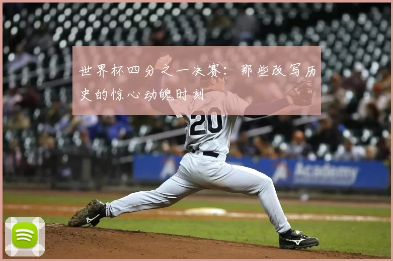 世界杯四分之一决赛：那些改写历史的惊心动魄时刻