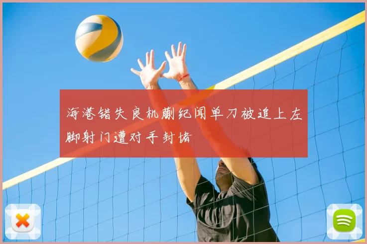 海港错失良机蒯纪闻单刀被追上左脚射门遭对手封堵
