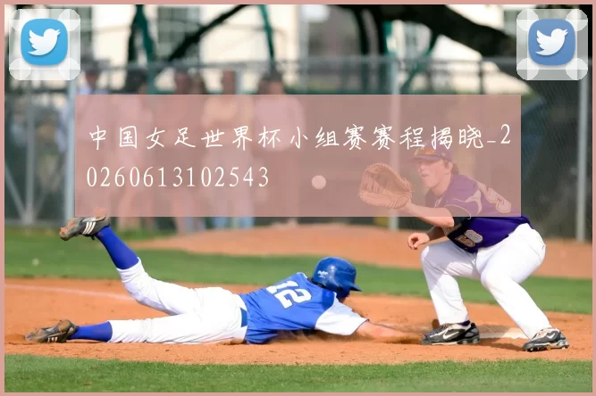 中国女足世界杯小组赛赛程揭晓_20260613102543