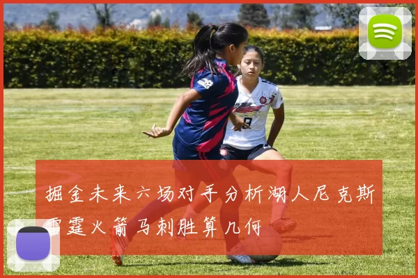 掘金未来六场对手分析湖人尼克斯雷霆火箭马刺胜算几何