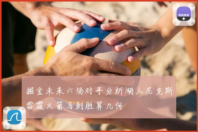 掘金未来六场对手分析湖人尼克斯雷霆火箭马刺胜算几何