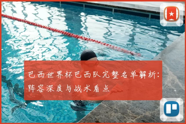巴西世界杯巴西队完整名单解析：阵容深度与战术看点