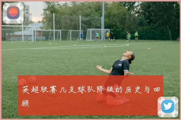 英超联赛几支球队降级的历史与回顾