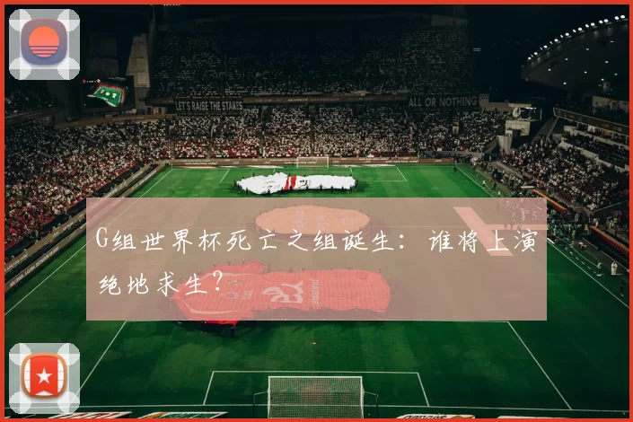 G组世界杯死亡之组诞生：谁将上演绝地求生？