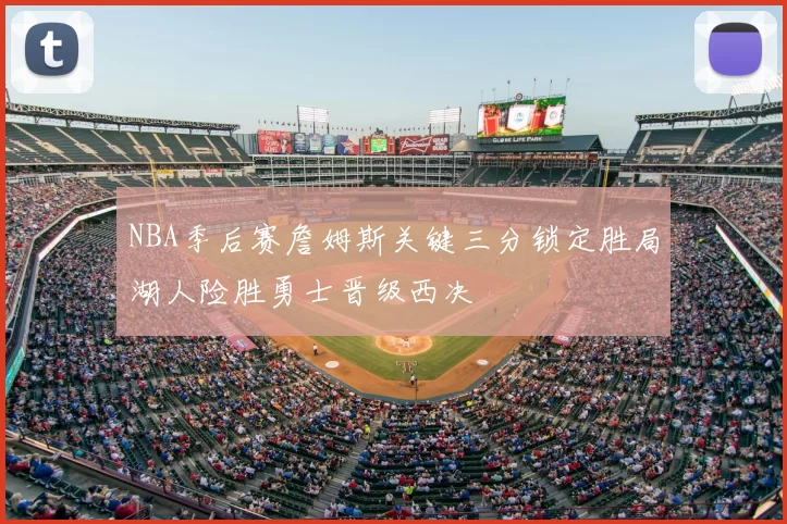 NBA季后赛詹姆斯关键三分锁定胜局湖人险胜勇士晋级西决
