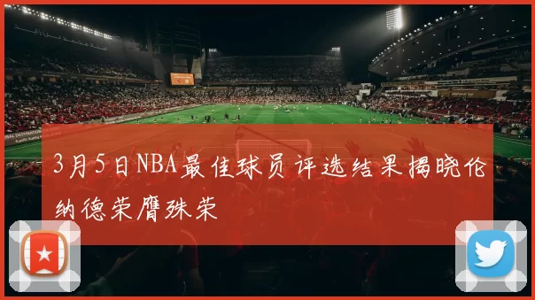 3月5日NBA最佳球员评选结果揭晓伦纳德荣膺殊荣