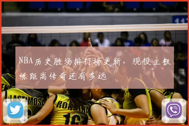 NBA历史胜场排行榜更新，现役主教练距离传奇还有多远