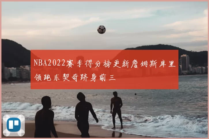 NBA2022赛季得分榜更新詹姆斯库里领跑东契奇跻身前三