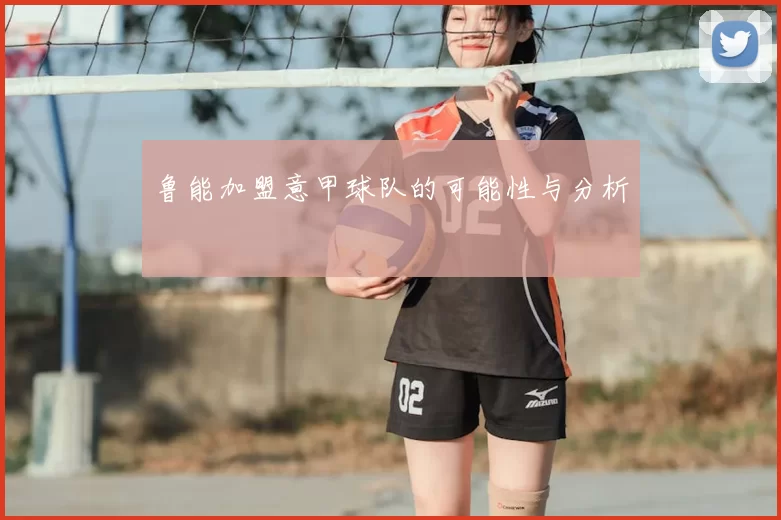 鲁能加盟意甲球队的可能性与分析