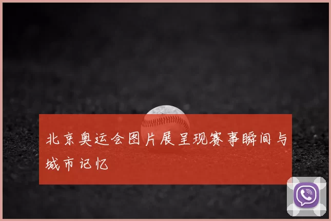 北京奥运会图片展呈现赛事瞬间与城市记忆