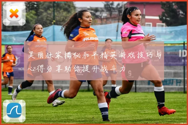 吴丽独家揭秘和平精英游戏技巧与心得分享助你提升战斗力