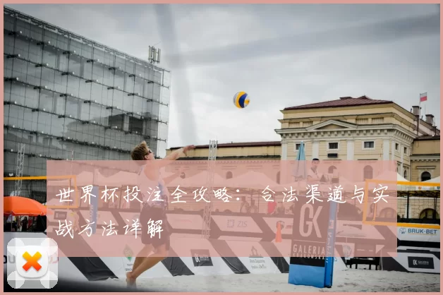 世界杯投注全攻略：合法渠道与实战方法详解