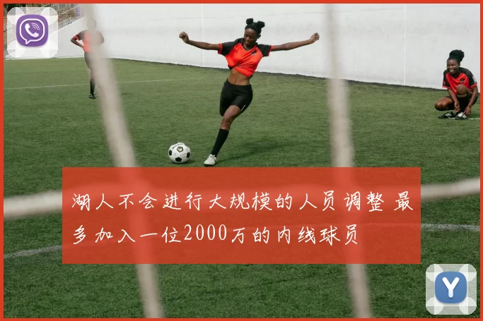湖人不会进行大规模的人员调整 最多加入一位2000万的内线球员