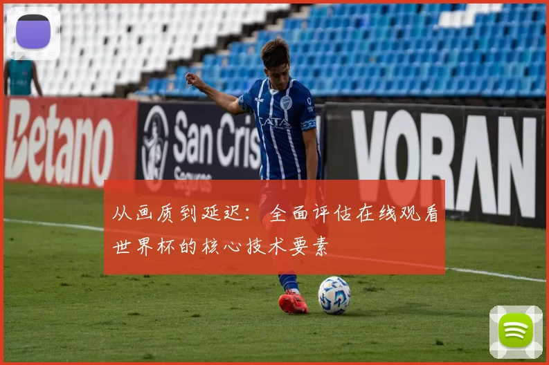 从画质到延迟：全面评估在线观看世界杯的核心技术要素