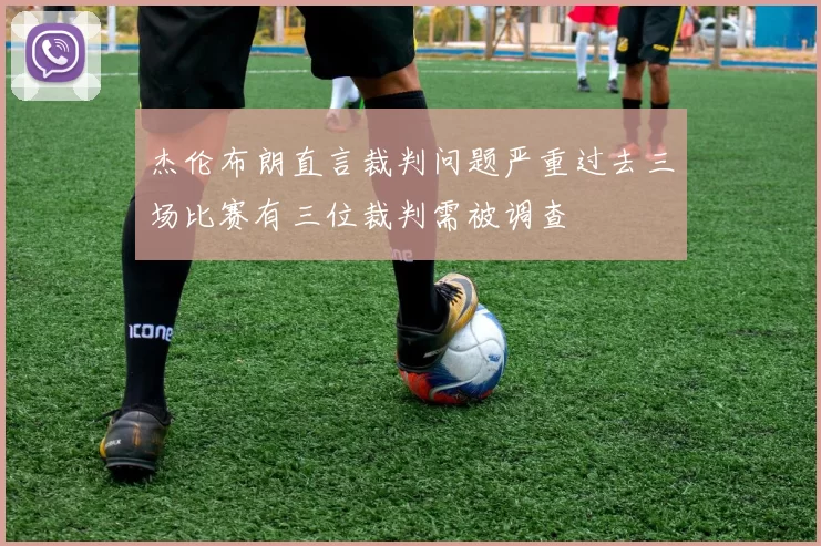 杰伦布朗直言裁判问题严重过去三场比赛有三位裁判需被调查