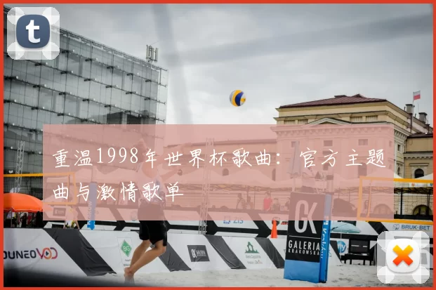 重温1998年世界杯歌曲：官方主题曲与激情歌单