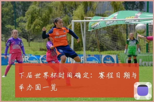 下届世界杯时间确定：赛程日期与举办国一览