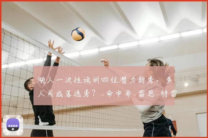 湖人一次性试训四位潜力新秀，多人或成落选秀？_命中率_雷恩_特雷·考夫曼