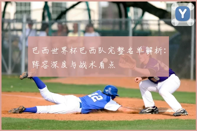 巴西世界杯巴西队完整名单解析：阵容深度与战术看点