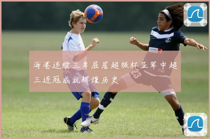 海港连续三年屈居超级杯亚军中超三连冠成就辉煌历史