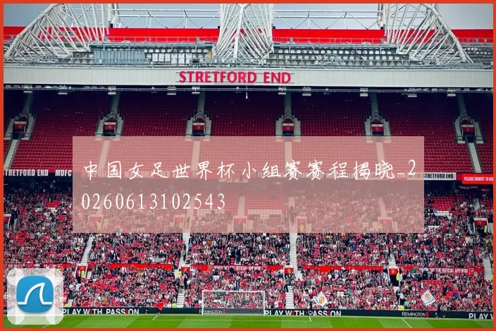 中国女足世界杯小组赛赛程揭晓_20260613102543