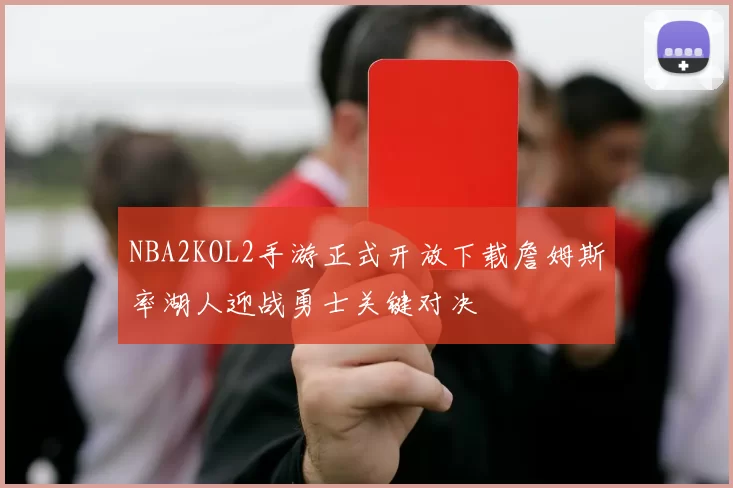 NBA2KOL2手游正式开放下载詹姆斯率湖人迎战勇士关键对决
