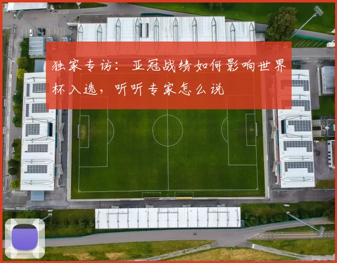 独家专访：亚冠战绩如何影响世界杯入选，听听专家怎么说