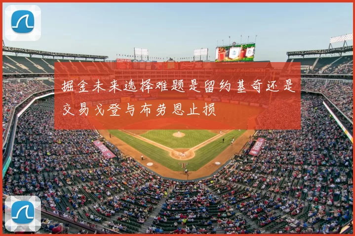 掘金未来选择难题是留约基奇还是交易戈登与布劳恩止损