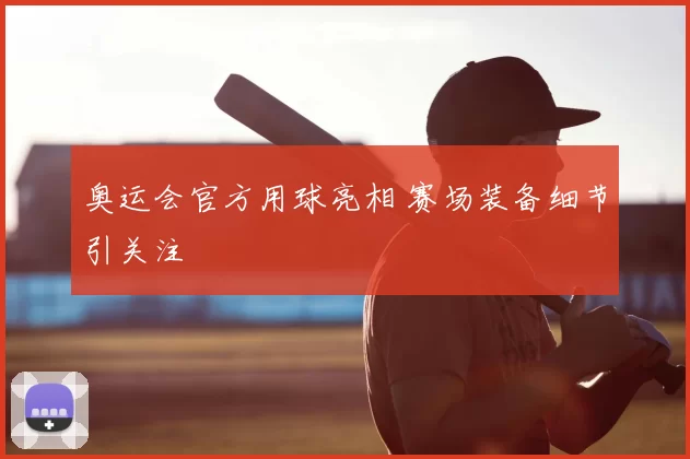 奥运会官方用球亮相 赛场装备细节引关注