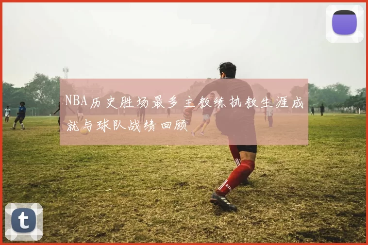 NBA历史胜场最多主教练执教生涯成就与球队战绩回顾
