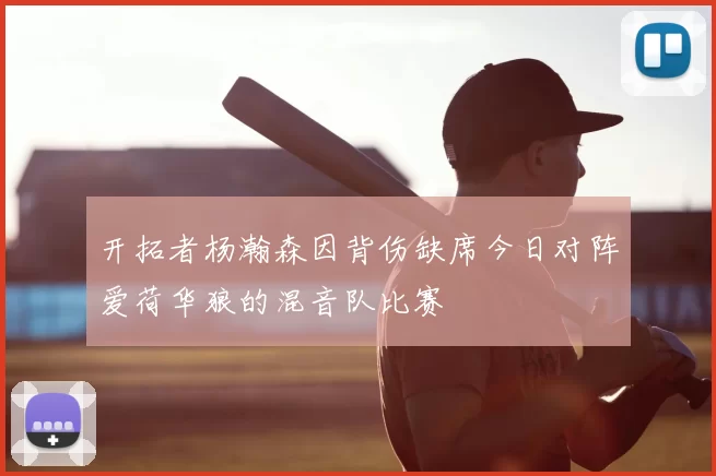 开拓者杨瀚森因背伤缺席今日对阵爱荷华狼的混音队比赛