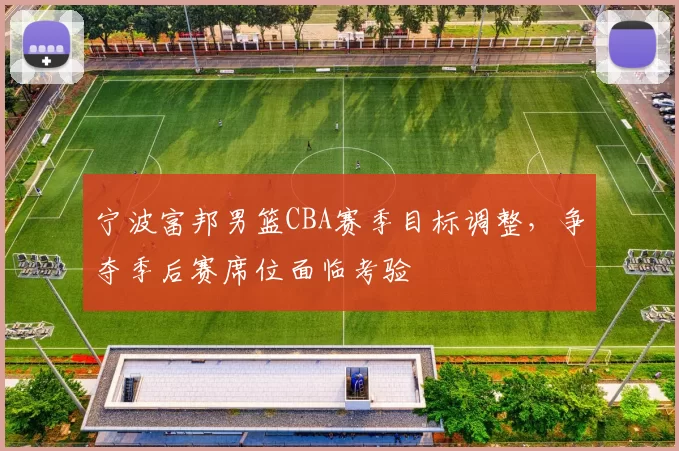 宁波富邦男篮CBA赛季目标调整，争夺季后赛席位面临考验
