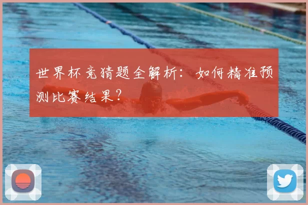 世界杯竞猜题全解析：如何精准预测比赛结果？
