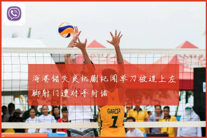海港错失良机蒯纪闻单刀被追上左脚射门遭对手封堵