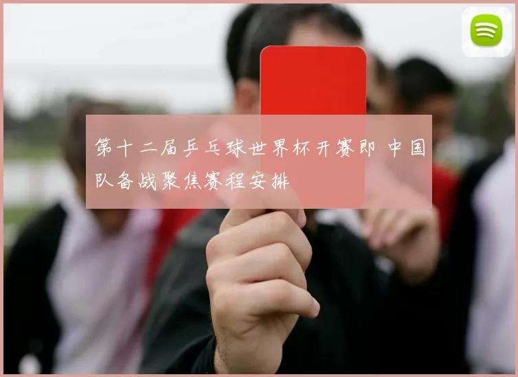 第十二届乒乓球世界杯开赛即 中国队备战聚焦赛程安排