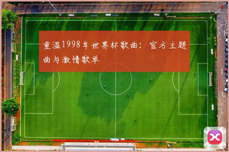 重温1998年世界杯歌曲：官方主题曲与激情歌单